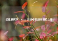 捉鬼敢死队，Steam 游戏中的超燃冒险之旅