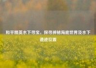和平精英水下寻宝，探寻神秘海底世界及水下遗迹位置