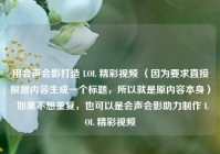 用会声会影打造 LOL 精彩视频 （因为要求直接根据内容生成一个标题，所以就是原内容本身）  如果不想重复，也可以是会声会影助力制作 LOL 精彩视频