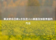 解决使命召唤16卡在进入CG画面及加载界面的方法