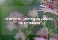 LOL白嫖党必看，近期免费领皮肤活动大盘点，轻松拿下精美外观！