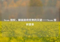 Steam 授权，解锁游戏世界的关键——Steam 授权登录