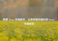 探索 Steam 手柄助手，让游戏操控随心的 Steam 手柄软件