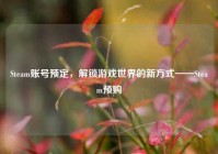 Steam账号预定，解锁游戏世界的新方式——Steam预购