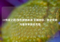 CF传说之路4预告震撼来袭 全新内容、限定奖励与赛季革新抢先看