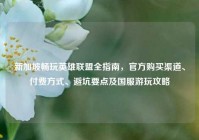 新加坡畅玩英雄联盟全指南，官方购买渠道、付费方式、避坑要点及国服游玩攻略