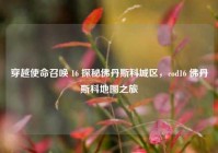 穿越使命召唤 16 探秘佛丹斯科城区，cod16 佛丹斯科地图之旅