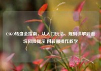 CSGO转盘全指南，从入门玩法、规则详解到避坑风险提示 附转圈操作教学
