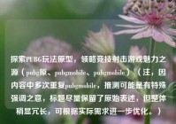 探索PUBG玩法原型，领略竞技射击游戏魅力之源（pubg原、pubgmobile、pubgmobile） （注，因内容中多次重复pubgmobile，推测可能是有特殊强调之意，标题尽量保留了原始表述，但整体稍显冗长，可根据实际需求进一步优化。）