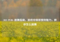 2021 PUBG 跳舞指南，游戏中释放独特魅力，教你怎么跳舞