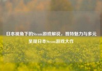 日本视角下的Steam游戏解说，独特魅力与多元呈现日本Steam游戏大作