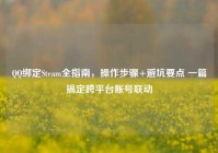 QQ绑定Steam全指南，操作步骤+避坑要点 一篇搞定跨平台账号联动