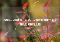 告别Steam游戏荒，开启steam游戏荒野求生多元游戏世界探寻之旅