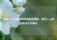 探寻Steam上灵境奇谈的相关奥秘，其在Steam的名称及大小情况