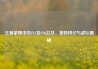 王者荣耀中的SYY及SYG战队，独特印记与战队揭秘