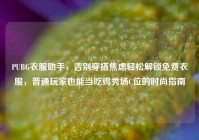 PUBG衣服助手，告别穿搭焦虑轻松解锁免费衣服，普通玩家也能当吃鸡秀场C位的时尚指南