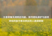 王者荣耀关闭附近功能，探寻隐私保护与游戏体验的新平衡及附近的人邀请限制