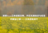 探索Steam立体逃脱合集，开启充满挑战与惊喜的解谜之旅——立体逃脱洞穴