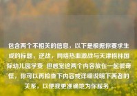 包含两个不相关的信息，以下是根据你要求生成的标题，逆战，网络热血激战与天津格林国际幼儿园学费  但感觉这两个内容放在一起很奇怪，你可以再检查下内容或详细说明下两者的关系，以便我更准确地为你服务 。