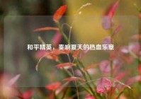 和平精英，奏响夏天的热血乐章