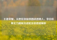 王者荣耀，从野区剑仙到团战透明人，李白后期无力困局及适配出装思路解析