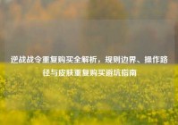逆战战令重复购买全解析，规则边界、操作路径与皮肤重复购买避坑指南