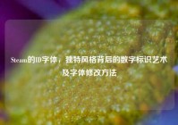 Steam的ID字体，独特风格背后的数字标识艺术及字体修改方法