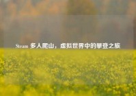 Steam 多人爬山，虚拟世界中的攀登之旅
