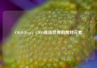 CSGO-Frep，CSGO竞技世界的独特元素