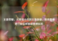 王者荣耀，从青铜小兵到王者枭雄，我用曹操把三段位移踩成登神长阶