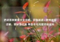逆战签到重置卡全攻略，获取渠道+使用误区详解，附补签位置 再也不亏月度终极福利