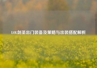 LOL剑圣出门装备及策略与出装搭配解析