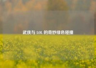 武侠与 LOL 的奇妙绿色碰撞