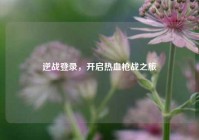 逆战登录，开启热血枪战之旅