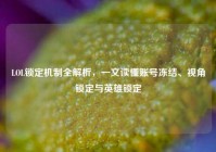LOL锁定机制全解析，一文读懂账号冻结、视角锁定与英雄锁定