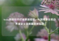 Steam双屏软件打破单屏桎梏，PC游戏多任务边界重定义及屏幕选择指南