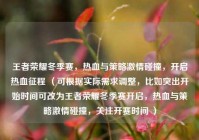 王者荣耀冬季赛，热血与策略激情碰撞，开启热血征程 （可根据实际需求调整，比如突出开始时间可改为王者荣耀冬季赛开启，热血与策略激情碰撞，关注开赛时间 ）