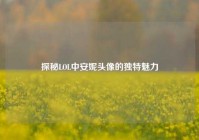 探秘LOL中安妮头像的独特魅力