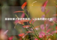 英雄联盟之穿越带系统，lol主角的奇幻之旅
