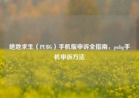 绝地求生（PUBG）手机版申诉全指南，pubg手机申诉方法