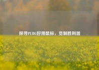 探寻PUBG好用鼠标，觅制胜利器