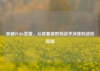突破PUBG宽度，从屏幕视野到战术深度的进阶指南