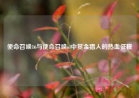 使命召唤16与使命召唤ol中赏金猎人的热血征程