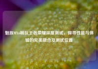 魅族MX6畅玩王者荣耀深度测试，探寻性能与体验的完美融合及测试位置