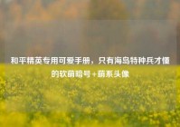 和平精英专用可爱手册，只有海岛特种兵才懂的软萌暗号+萌系头像
