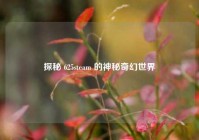 探秘 625steam 的神秘奇幻世界