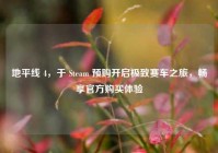 地平线 4，于 Steam 预购开启极致赛车之旅，畅享官方购买体验