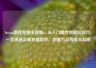 Steam游戏充值全指南，从入门操作到避坑技巧，一文讲透正规充值路径、到账方法与常见陷阱
