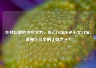 穿越烟雾的致命艺术，盘点CSGO历史十大狙神，谁是你心中的无冕之王？