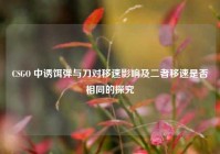 CSGO 中诱饵弹与刀对移速影响及二者移速是否相同的探究
